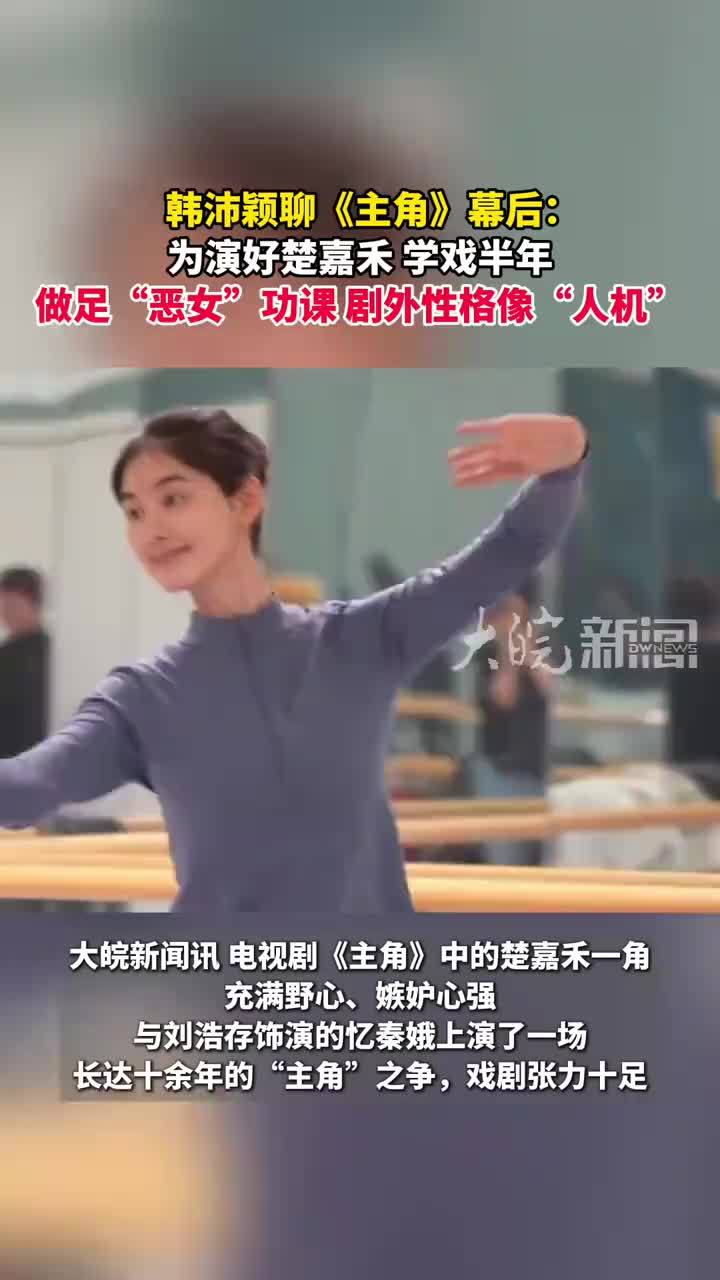 韩沛颖聊《主角》幕后：为演好楚嘉禾 学戏半年 做足“恶女”功课 剧外性格像“人机”