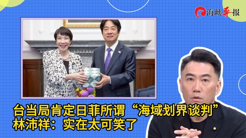 台当局肯定日菲所谓“海域划界谈判”，林沛祥：实在太可笑了