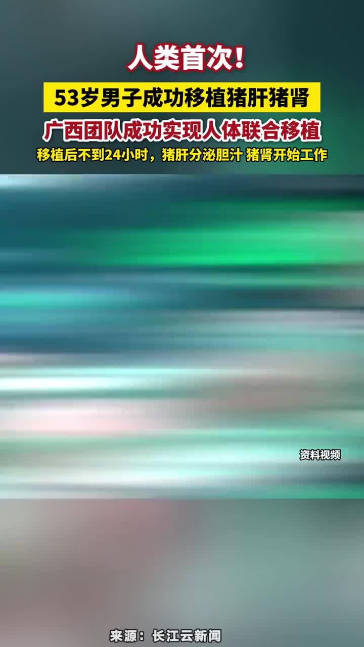 人类首次！53岁男子成功移植猪肝猪肾，广西团队成功实现人体联合移植，移植后不到24小时，猪肝分泌胆汁 猪肾开始工作#53岁男子成功移植猪肝猪肾