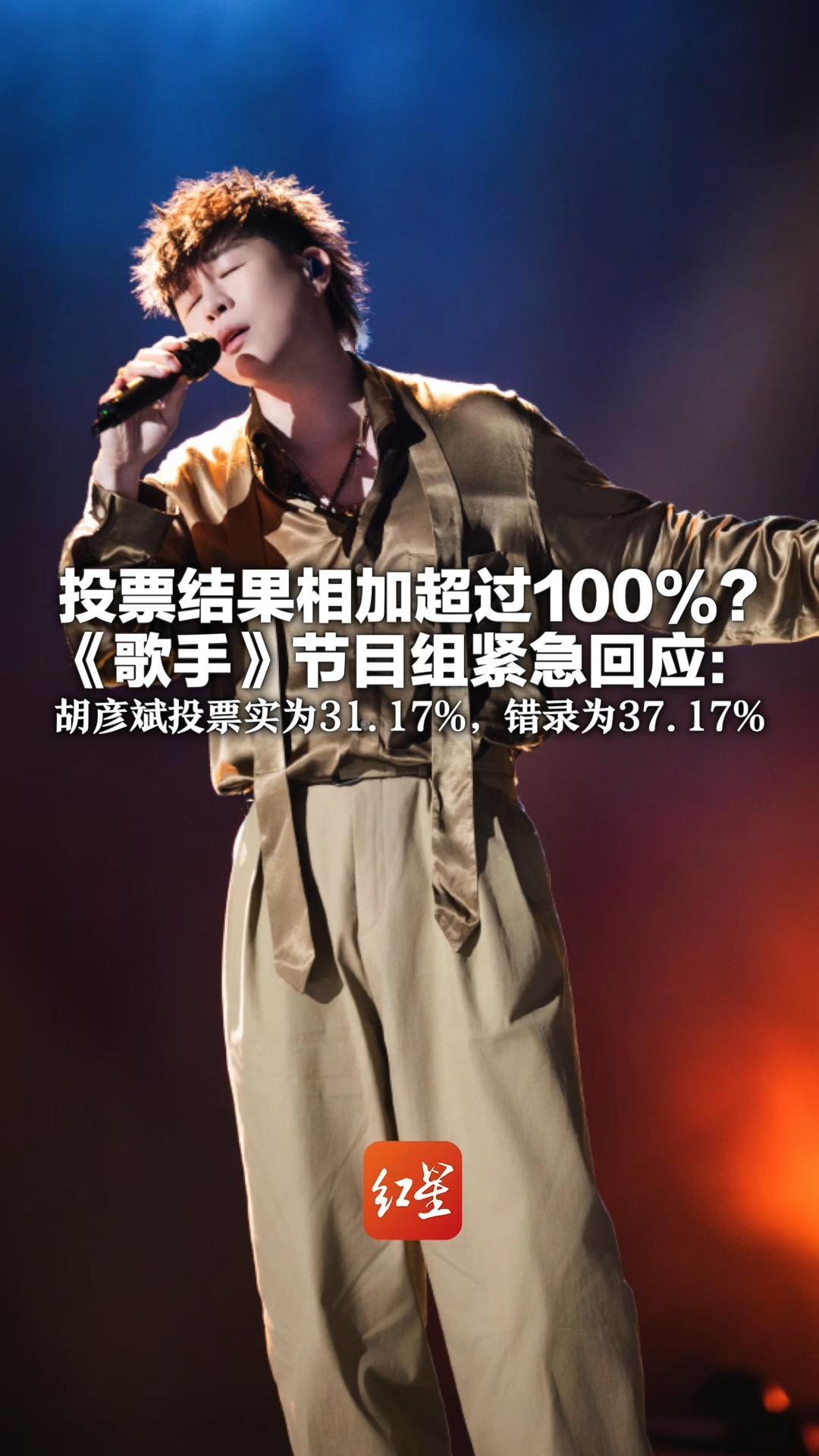 投票结果相加超过100%？ 《歌手》节目组紧急回应：胡彦斌投票实为31.17%，错录为37.17% 感谢网友花2小时逐票核对
