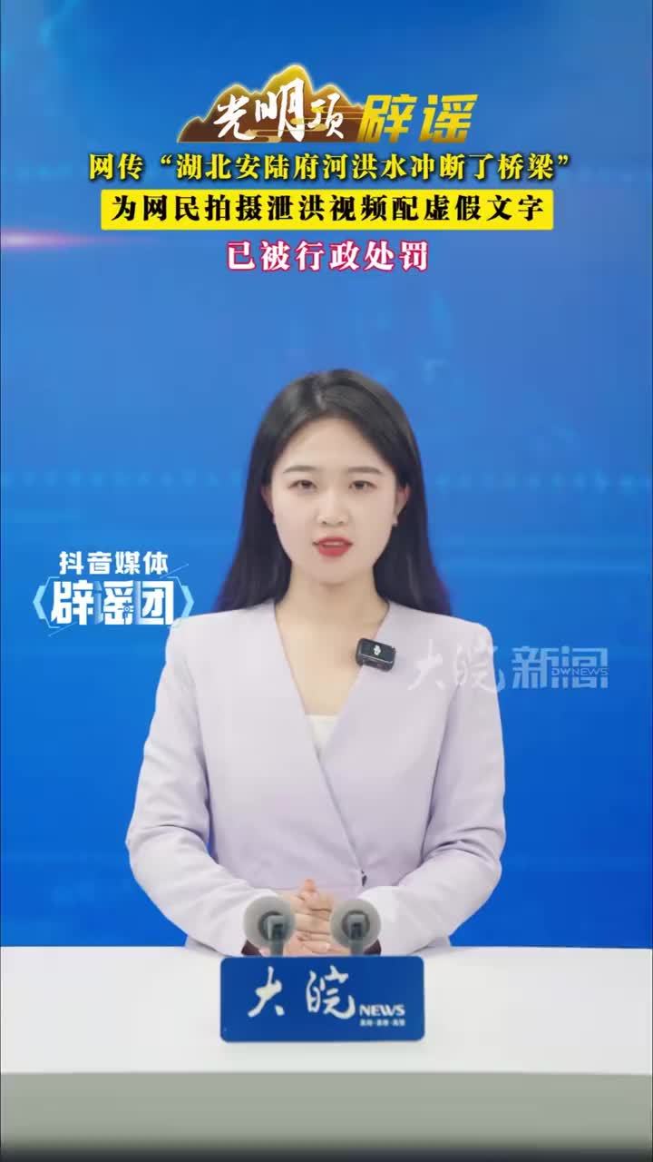 网传“湖北安陆府河洪水冲断了桥梁”，为网民拍摄泄洪视频配虚假文字，已被行政处罚#媒体辟谣团 近日，有网传视频配文称“湖北安陆府河洪水冲断了桥梁”，引发关注。经当地网信、公安部门核查，网民杨某于5月25