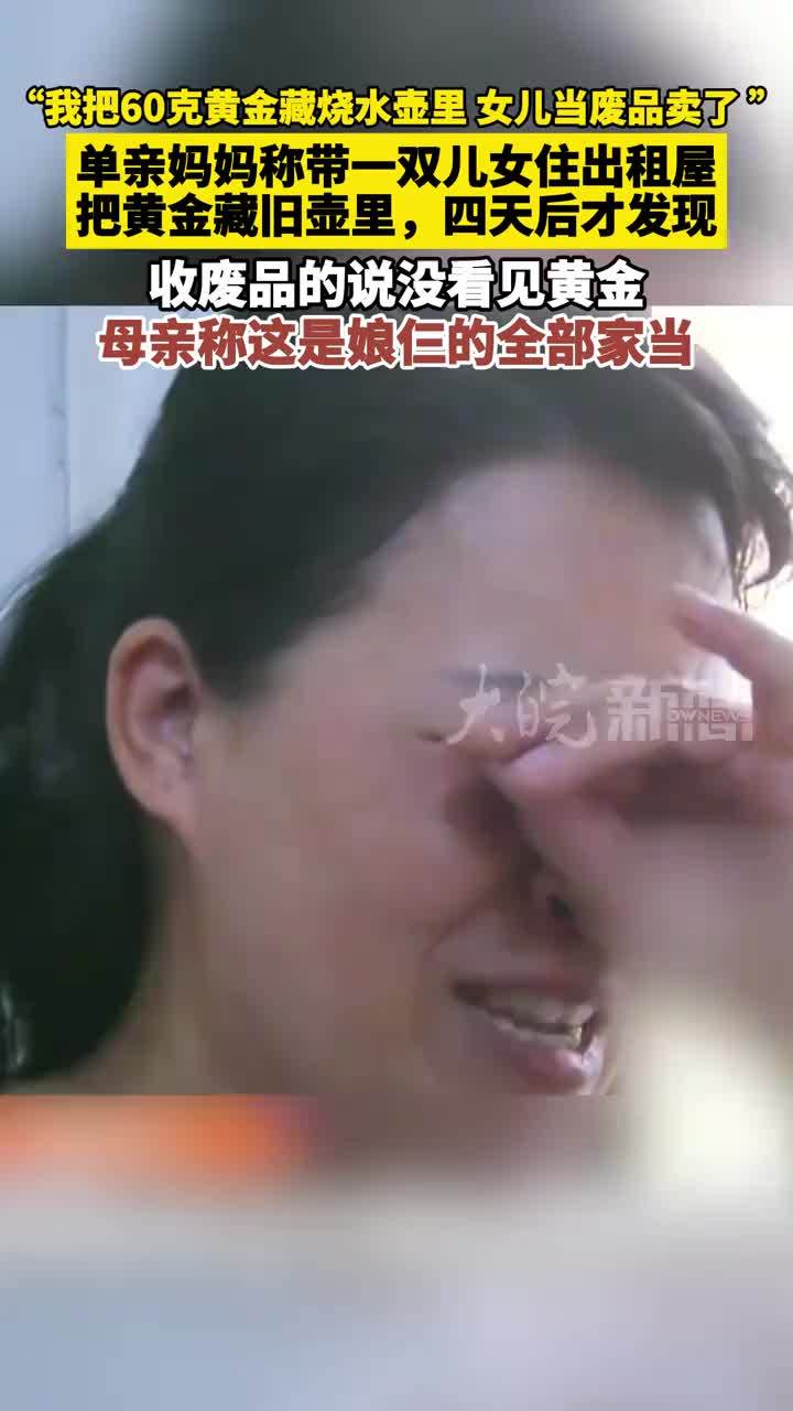 “我把60克黄金藏烧水壶里，女儿当废品卖了 ”。单亲妈妈称带一双儿女住出租屋。把黄金藏旧壶里，四天后才发现。收废品的说没看见黄金。母亲称这是娘仨的全部家当