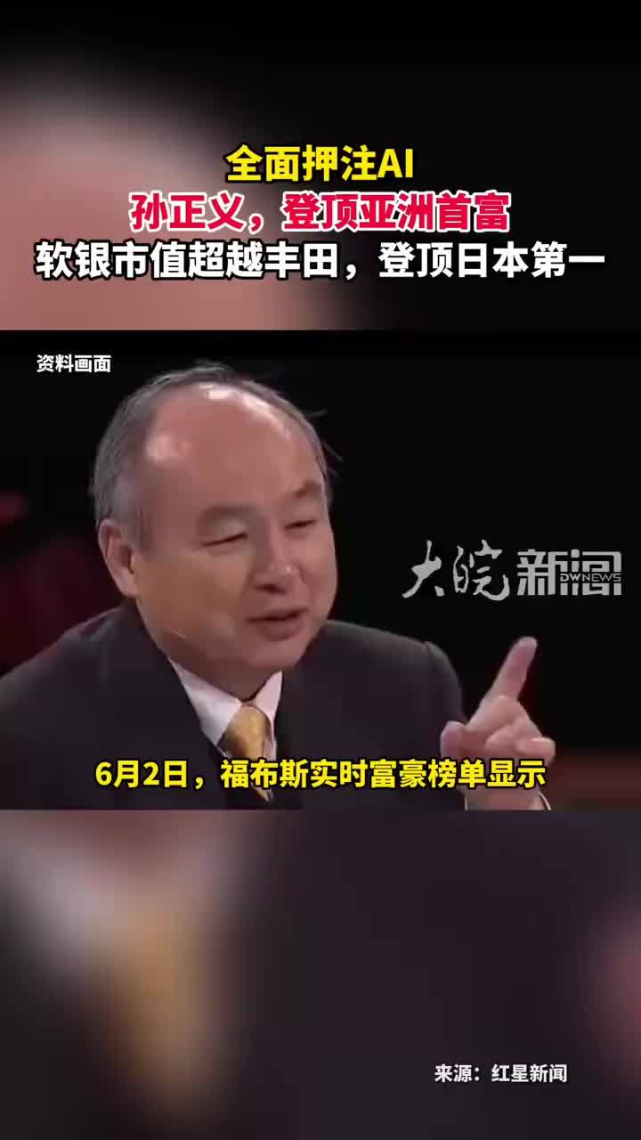 全面押注AI 孙正义，登顶亚洲首富 软银市值超越丰田，登顶日本第一