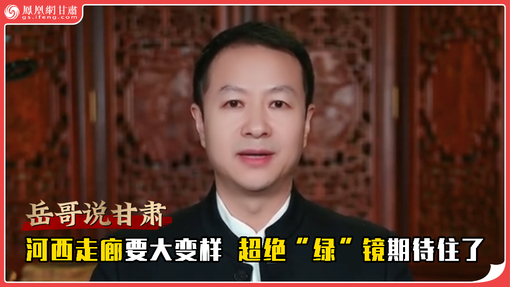 岳哥说甘肃·河西走廊要大变样　超绝“绿”镜期待住了
