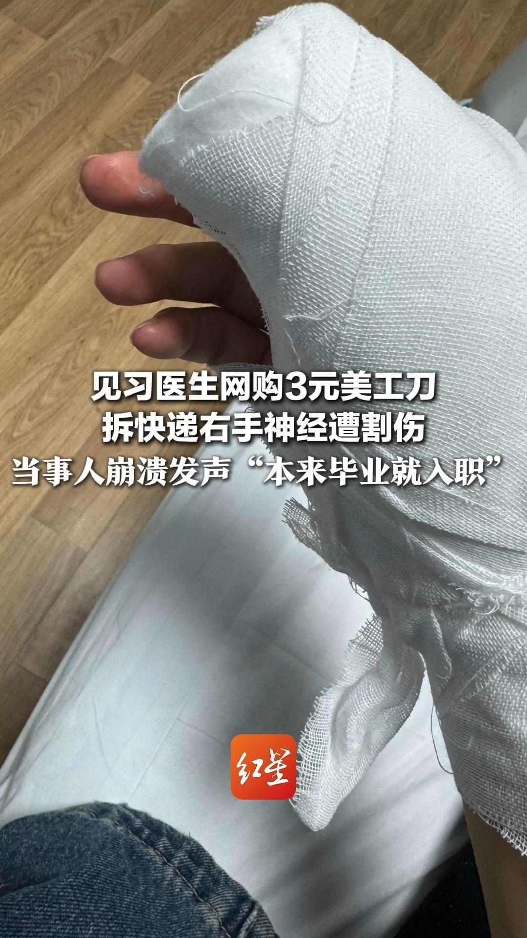 见习医生网购3元美工刀 拆快递右手神经遭割伤 当事人崩溃发声“本来毕业就入职” 平台：确系包装问题，正跟进解决