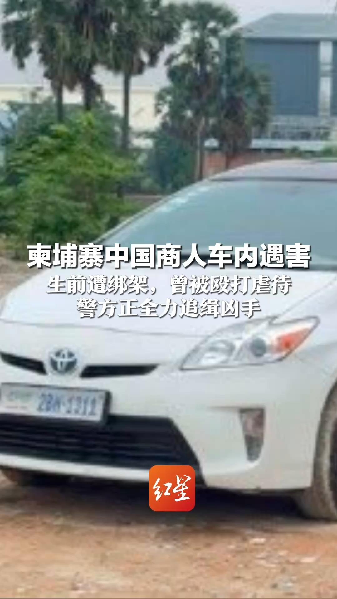 柬埔寨中国商人车内遇害 生前遭绑架，曾被殴打虐待 妻子：对方索要1300多万 警方正全力追缉凶手