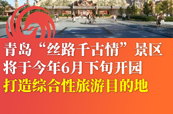 青岛“丝路千古情”景区将于今年6月下旬开园