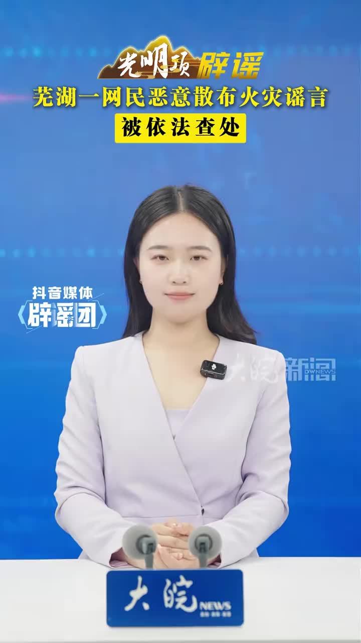 芜湖一网民恶意散布火灾谣言，被依法查处 #媒体辟谣团 “澛港大火。”2026年5月9日，网民张某某以此为标题在某网络平台发布短视频。该视频发布后迅速在本地社交圈层传播，引发部分市民恐慌，扰乱正常社会公