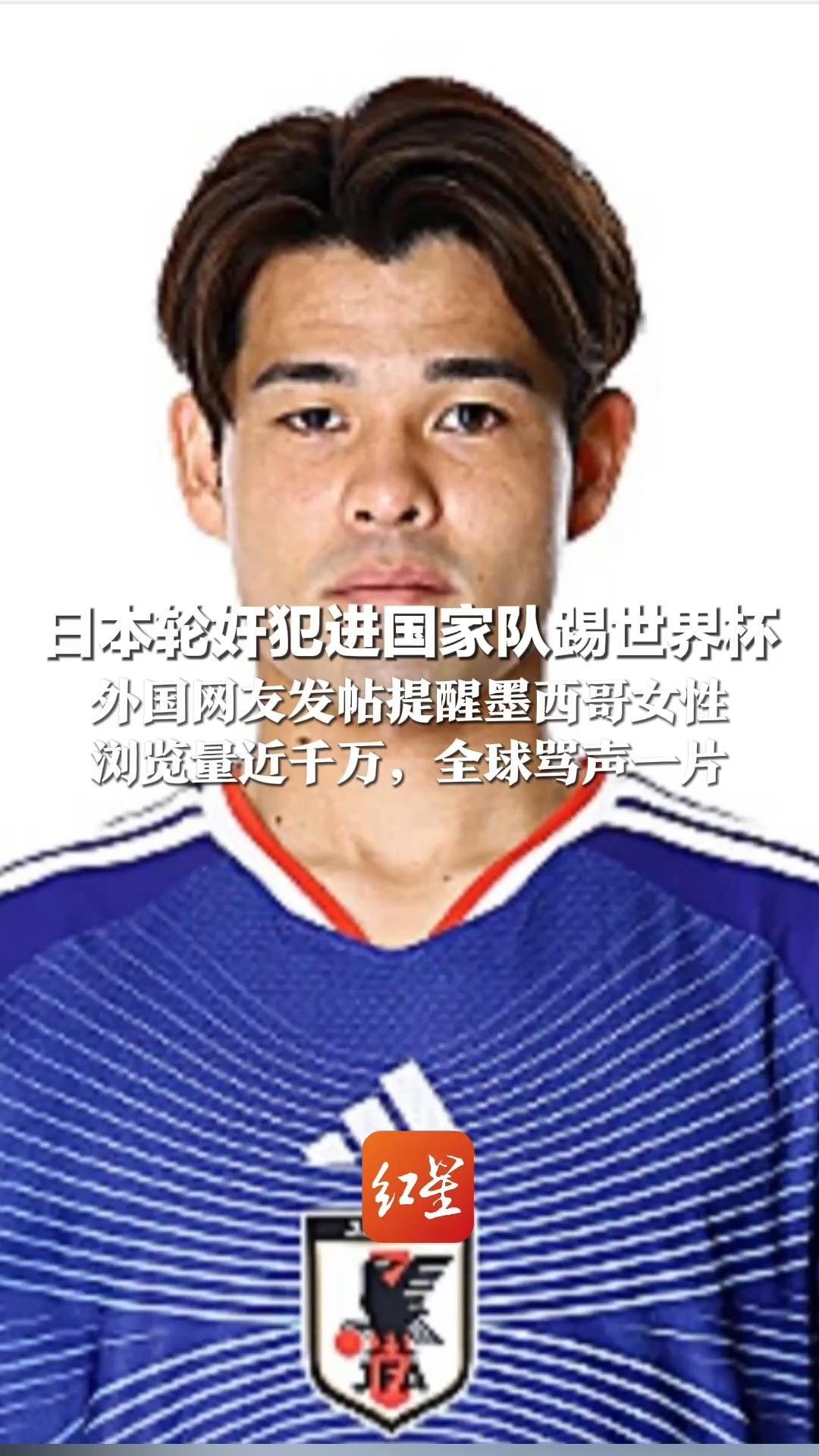 日本轮奸犯进国家队踢世界杯  外国网友发帖提醒墨西哥女性  浏览量近千万，全球骂声一片  日本足协完全沉默 发照片时将其裁掉