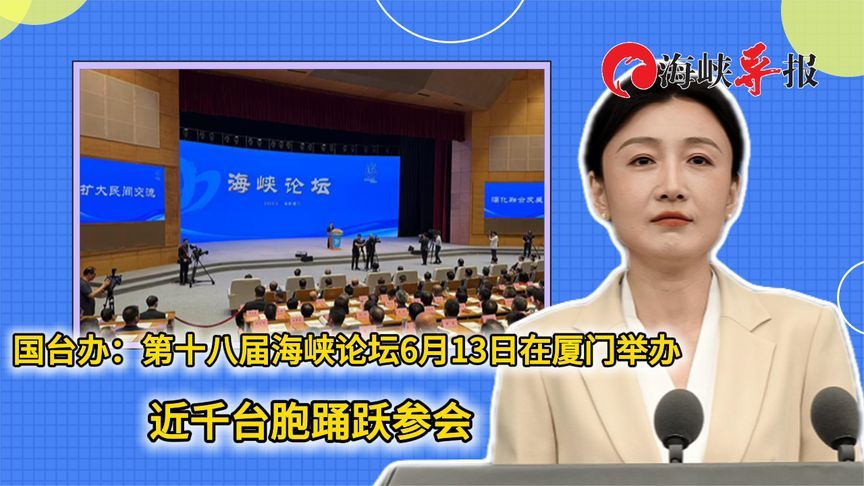 国台办：第十八届海峡论坛6月13日在厦门举办，近千台胞踊跃参会