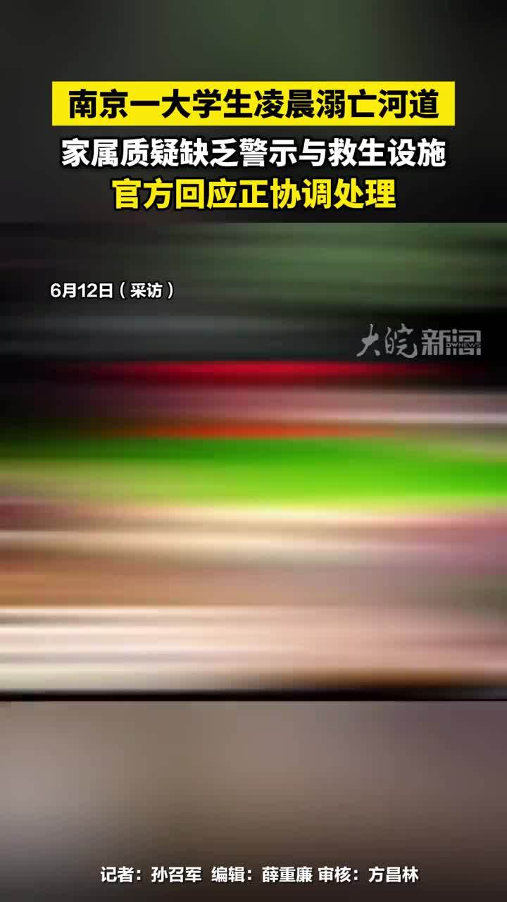 南京一大学生凌晨溺亡河道，家属质疑缺乏警示与救生设施，官方回应正协调处理#南京一大学生凌晨溺亡河道 #南京本地 大皖新闻讯 6月12日，市民石先生向媒体反映，他23岁的儿子、南京林业大学大三学生小石