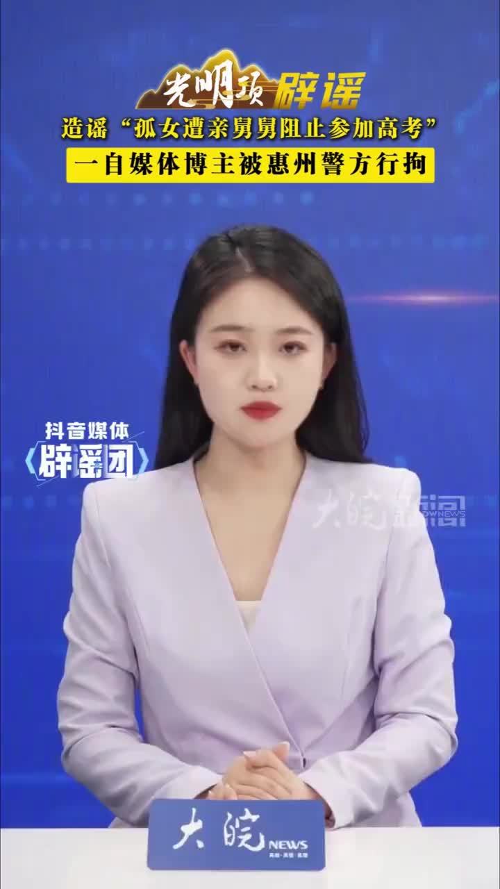 造谣“孤女遭亲舅舅阻止参加高考”一自媒体博主被惠州警方行拘  #媒体辟谣团