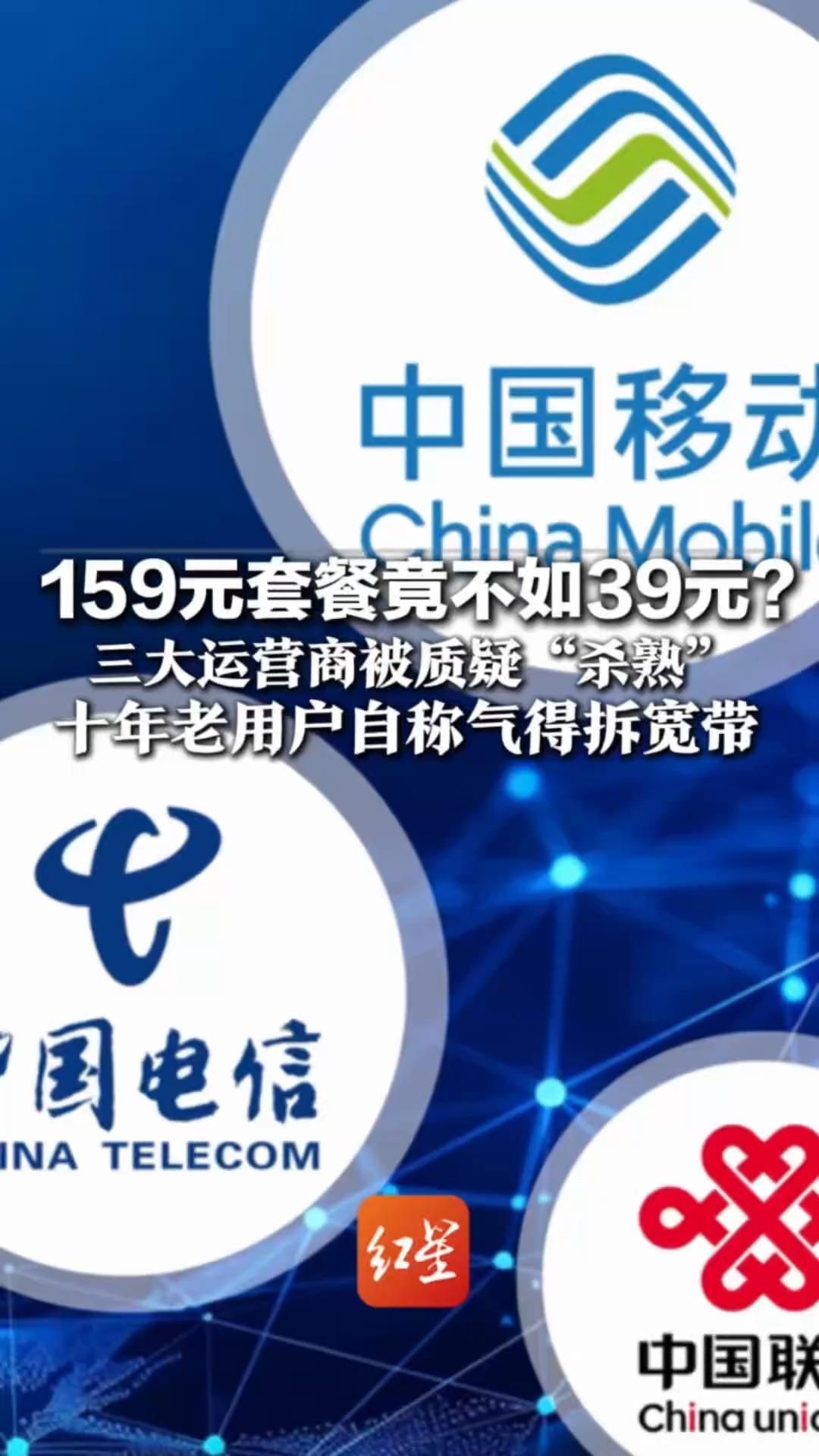159元套餐竟不如39元？ 三大运营商被质疑“杀熟” 十年老用户自称气得拆宽带 “但也退不掉，因为有合约”