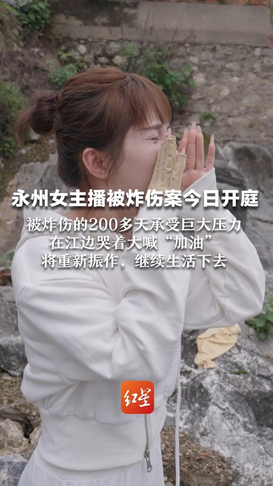 永州女主播被炸伤案今日开庭 被炸伤的200多天承受巨大压力 在江边哭着大喊“加油” 将重新振作，继续生活下去