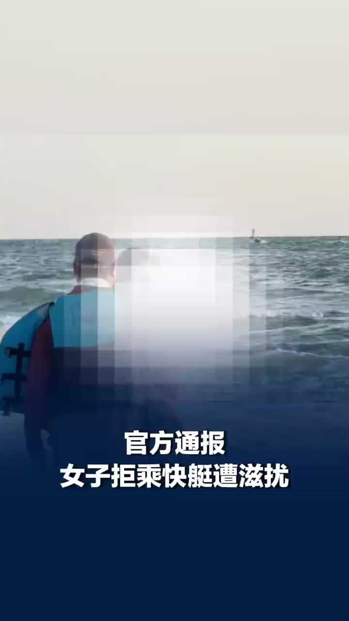 官方通报女子拒乘快艇遭滋扰：对相关从业人员予以严肃处罚，进行停业整顿