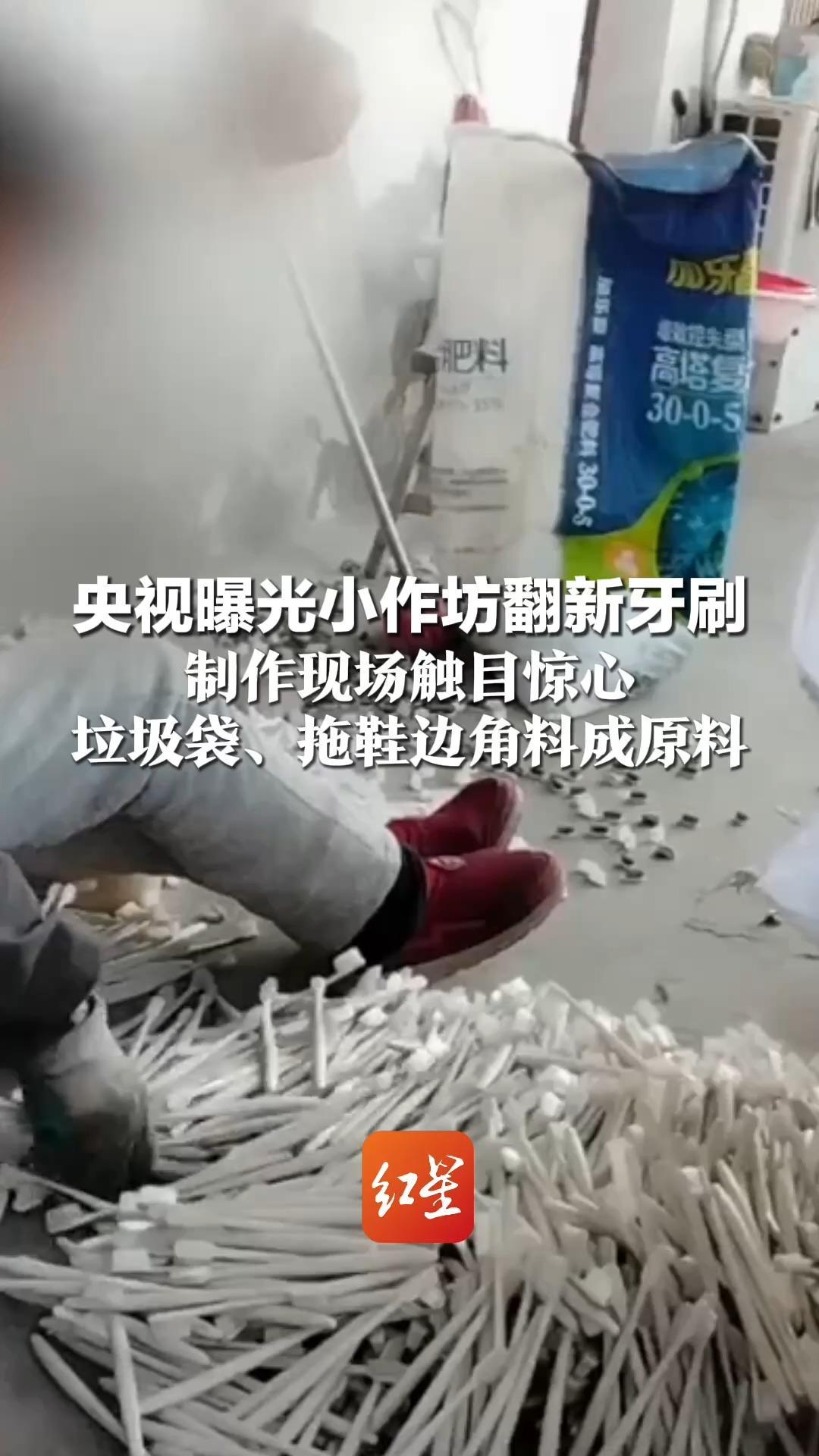 央视曝光小作坊翻新牙刷 制作现场触目惊心 垃圾袋、拖鞋边角料成原料 有的仅6分钱一支 部分流入酒店民宿