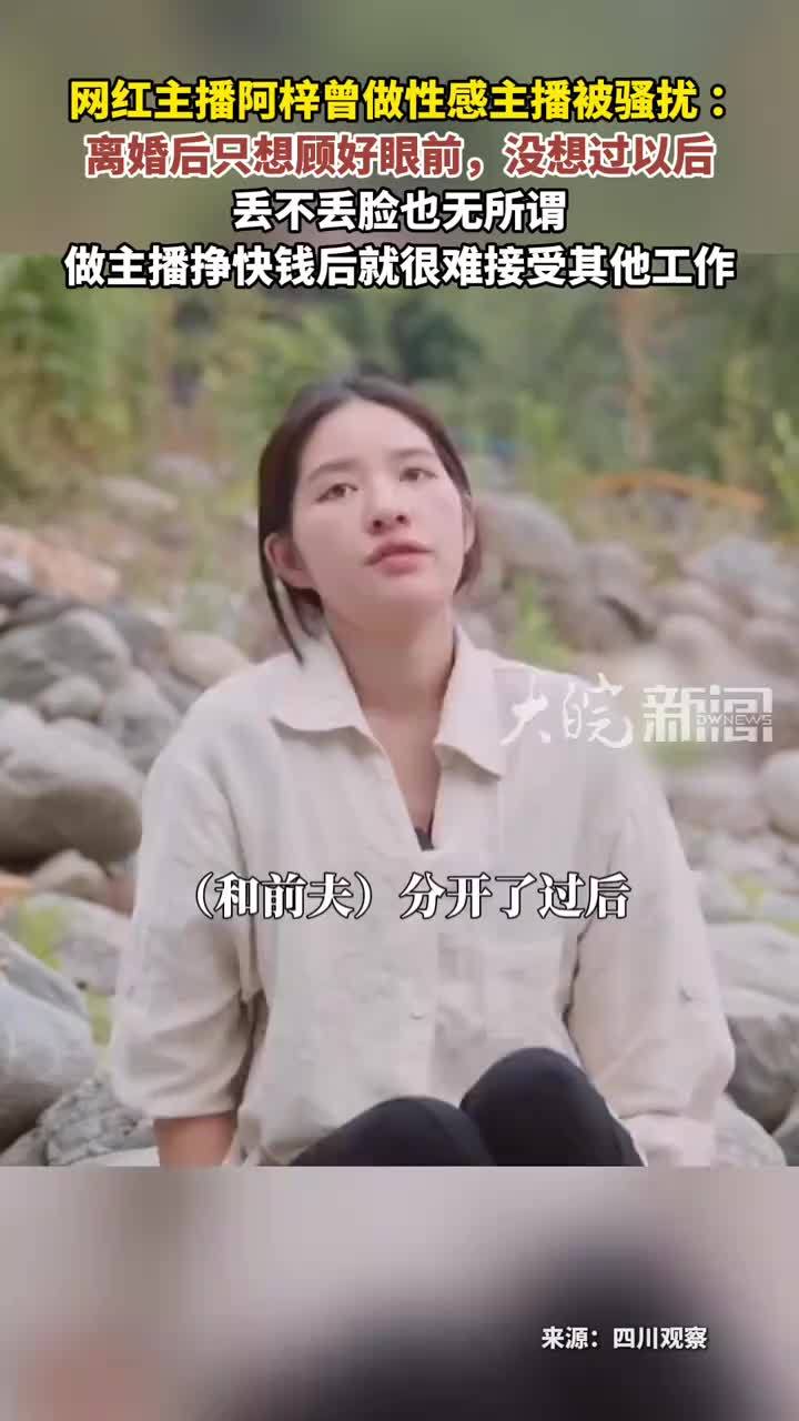 网红主播阿梓曾做性感主播被骚扰：离婚后只想顾好眼前 没想过以后丢不丢脸也无所谓做主播挣快钱后就很难接受其他工作