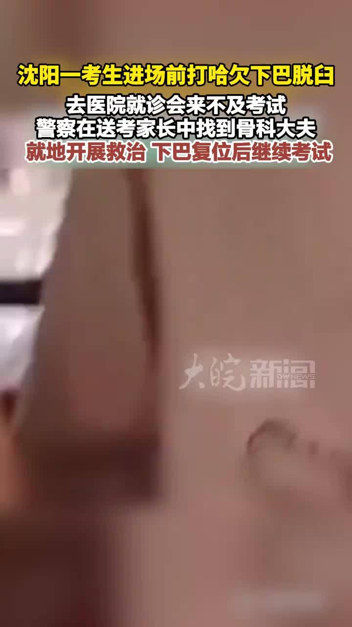 沈阳一考生进场前打哈欠下巴脱臼 去医院就诊会来不及考试 警察在送考家长中找到骨科大夫 就地开展救治 下巴复位后继续考试