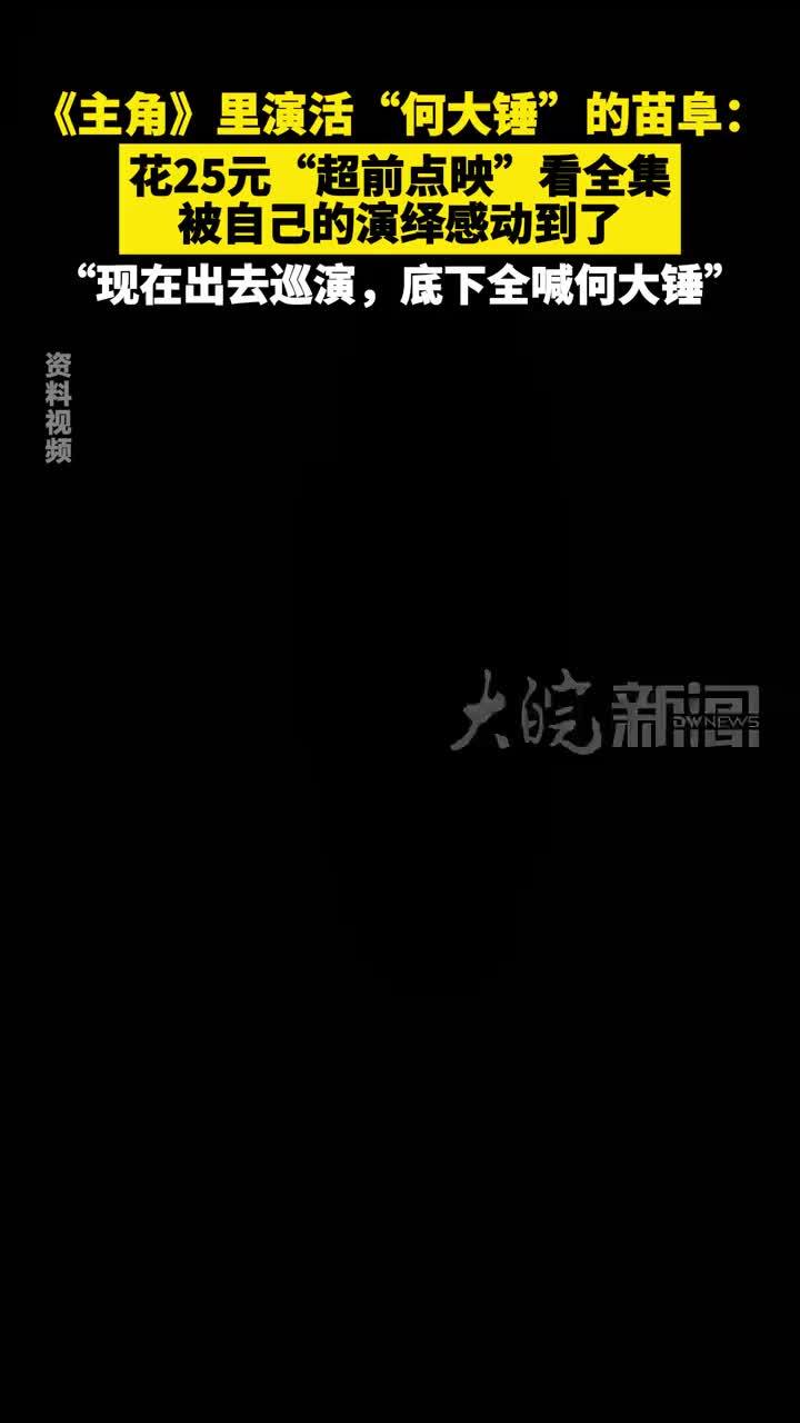 《主角》里演活“何大锤”的苗阜：花25元“超前点映”看全集 被自己的演绎感动到了 “现在出去巡演，底下全喊何大锤”