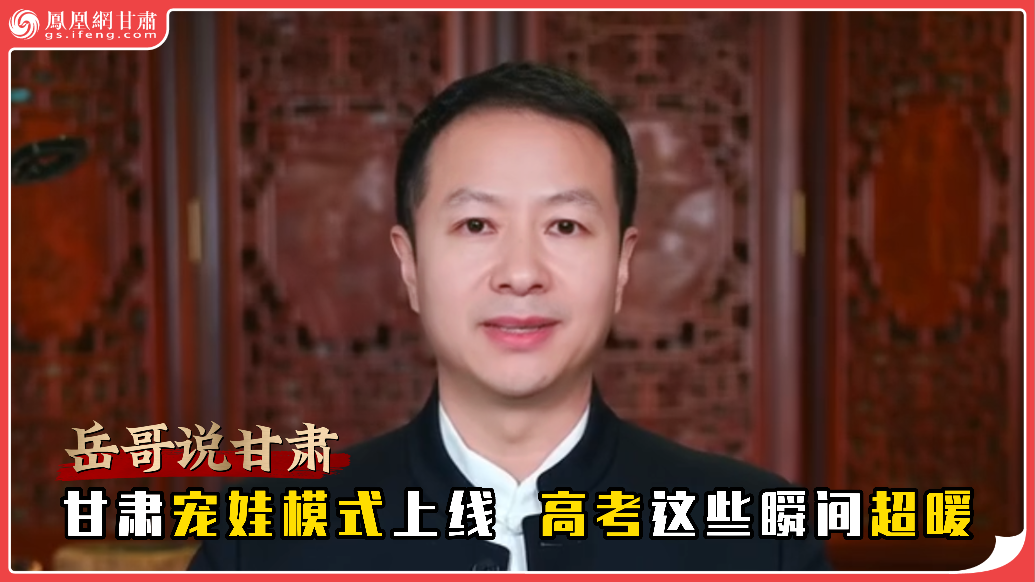 岳哥说甘肃·甘肃宠娃模式上线　高考这些瞬间超暖