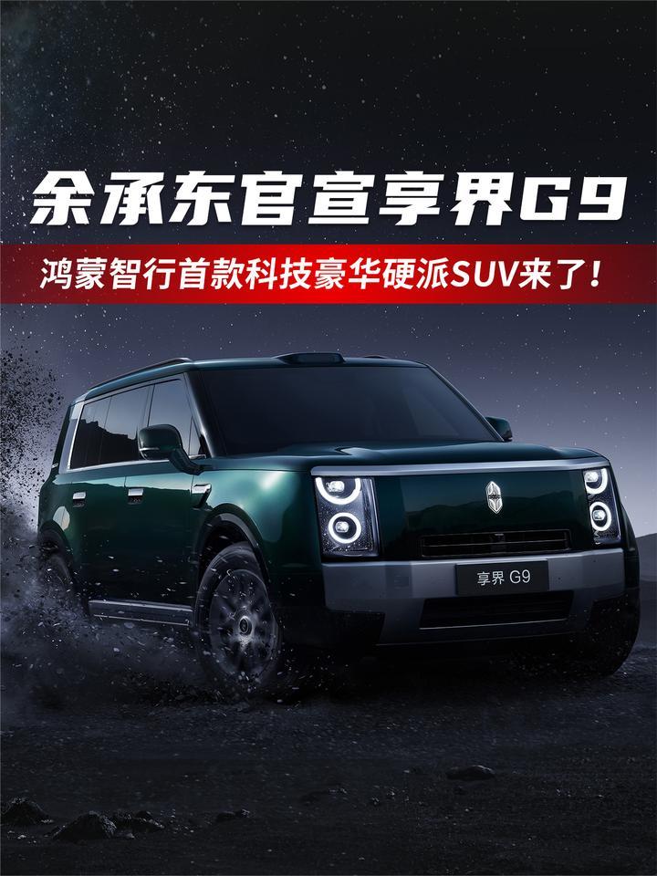 余承东官宣享界G9，鸿蒙智行首款科技豪华硬派SUV来了