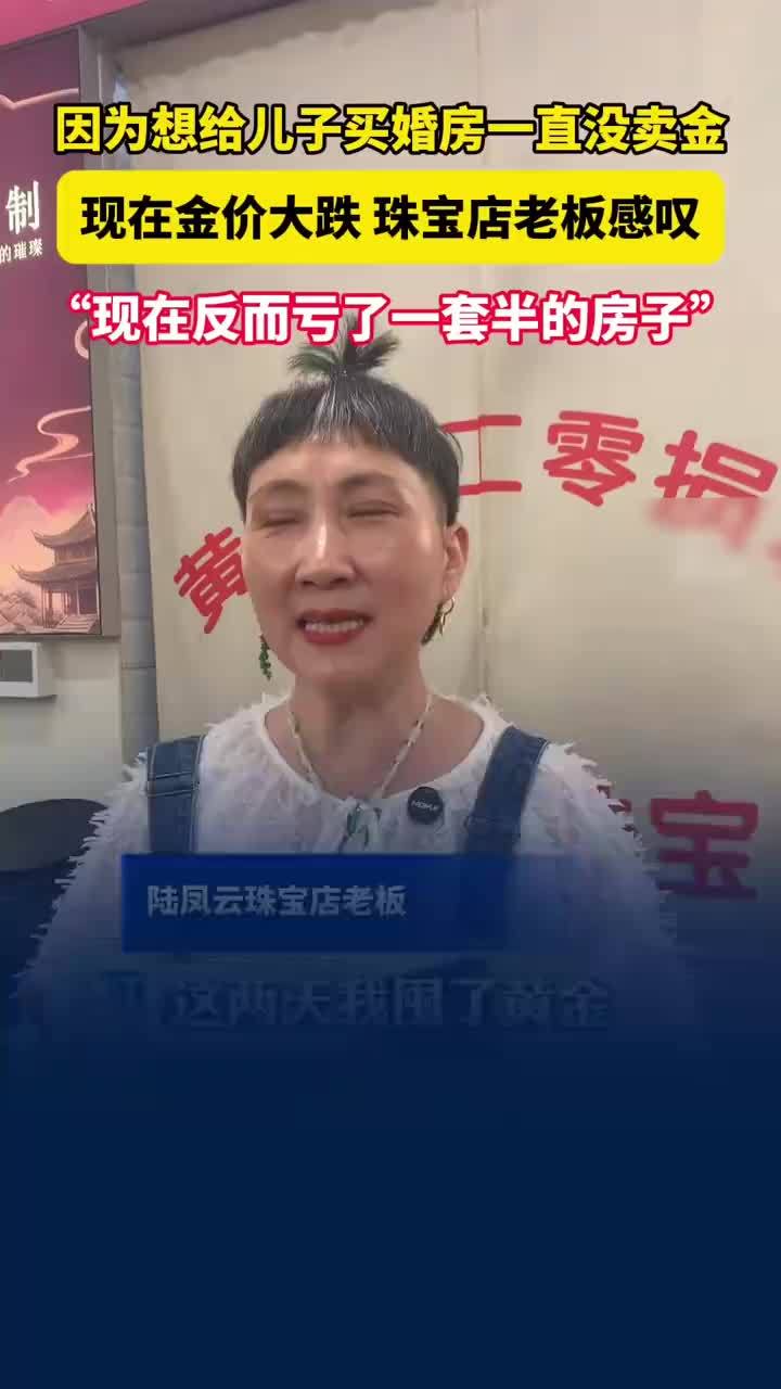因想给儿子买婚房没卖金现在大亏，女子称金价大跌亏了一套半房子