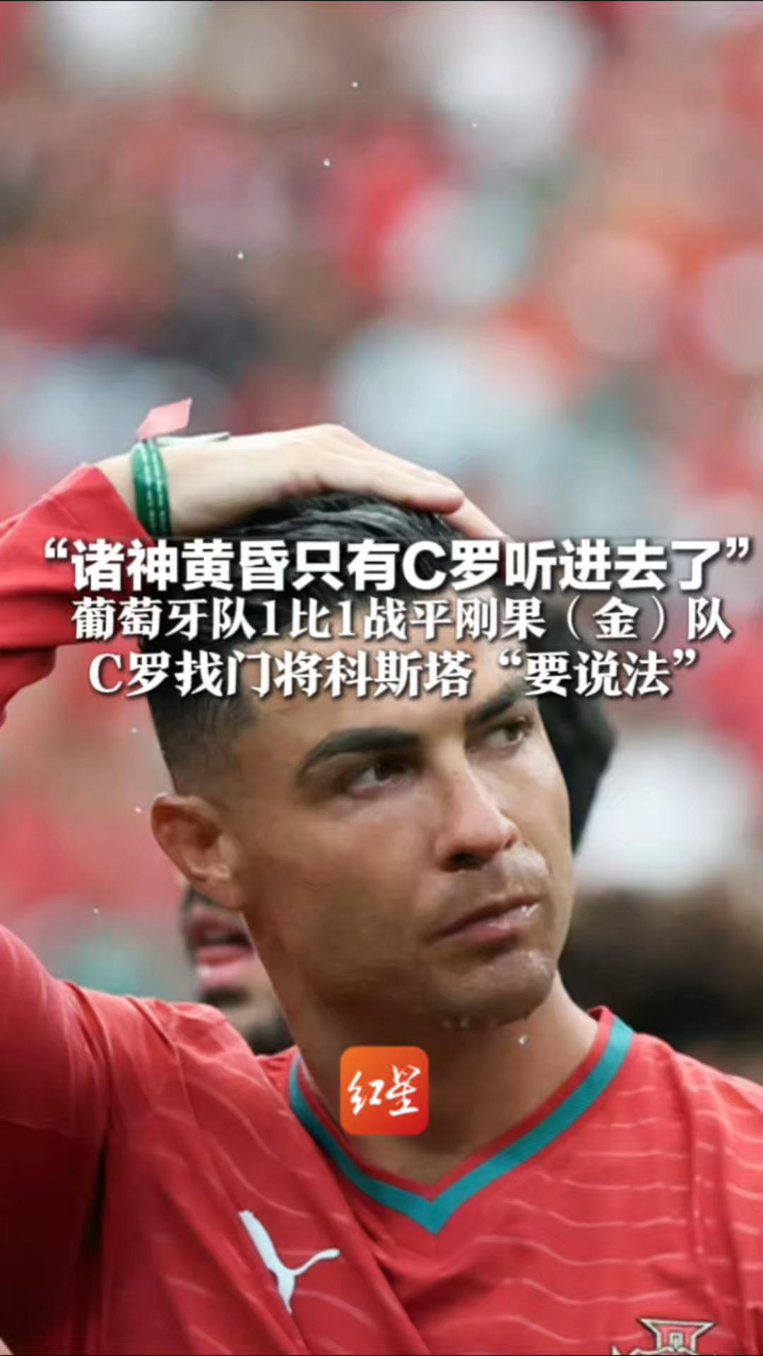 “诸神黄昏只有C罗听进去了” 葡萄牙队1比1战平刚果（金）队 C罗找门将科斯塔“要说法” 赛后发文：这远未结束