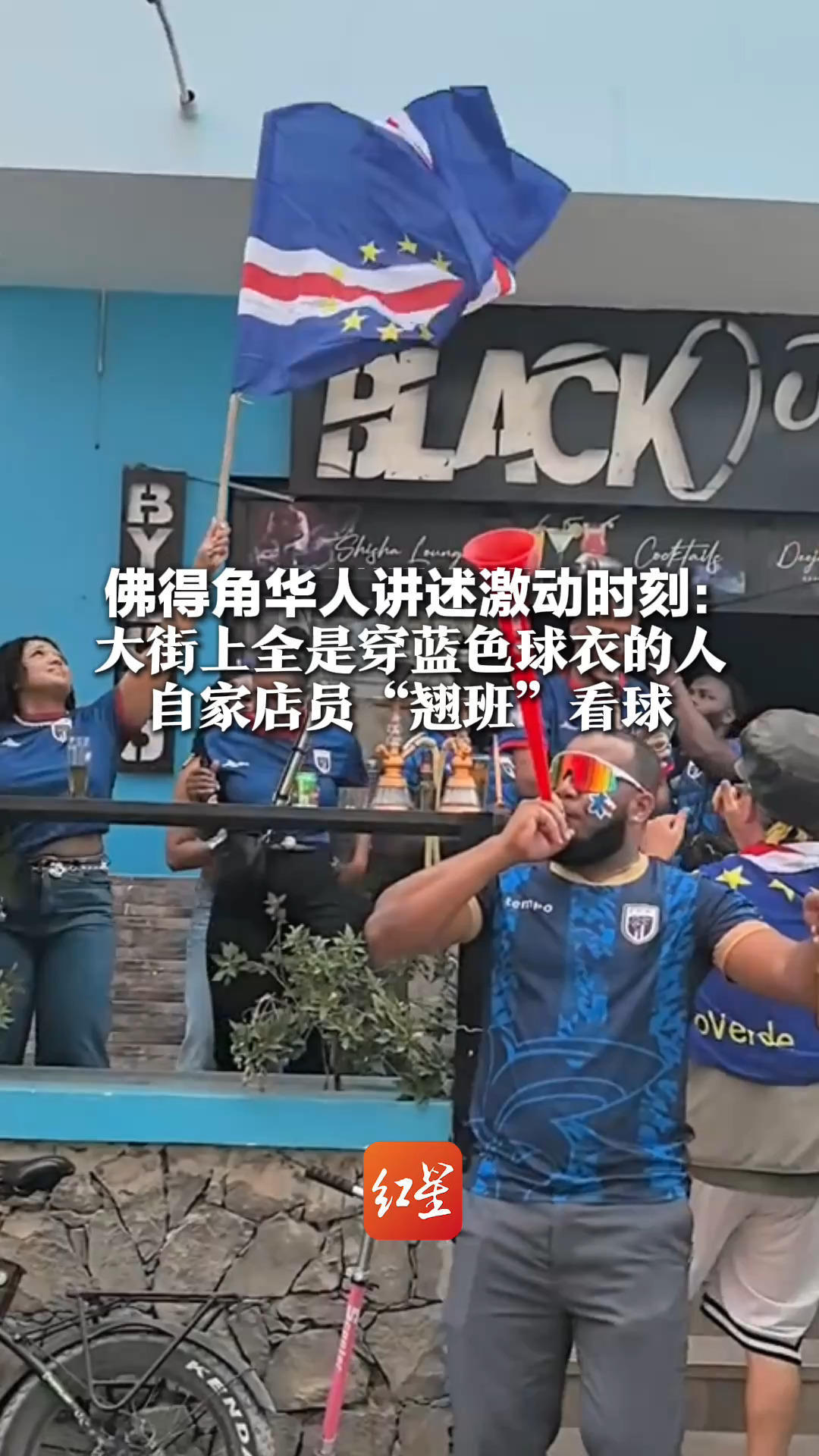 “对足球的热爱值得被全世界看见”佛得角华人讲述激动时刻：大街上全是穿蓝色球衣的人 自家店员“翘班”看球，叫都叫不回来