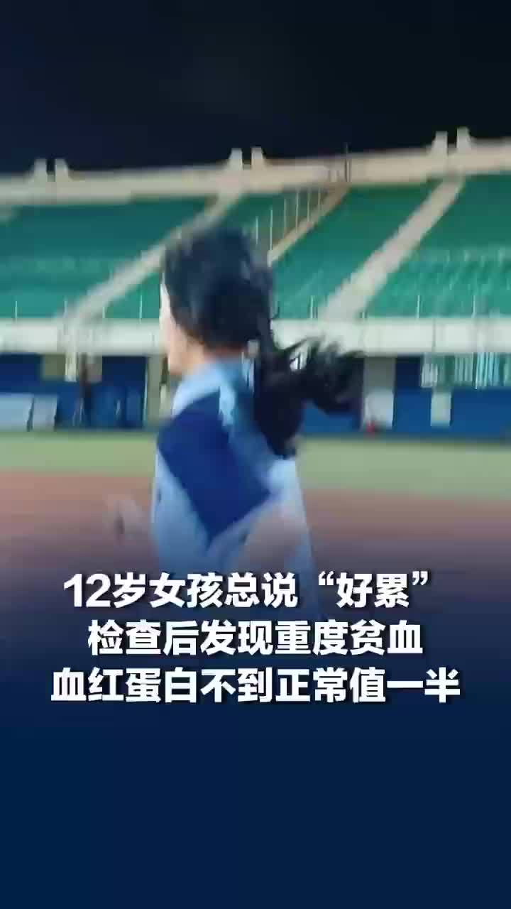 12岁女孩总说好累被发现重度贫血，血红蛋白不到正常值一半