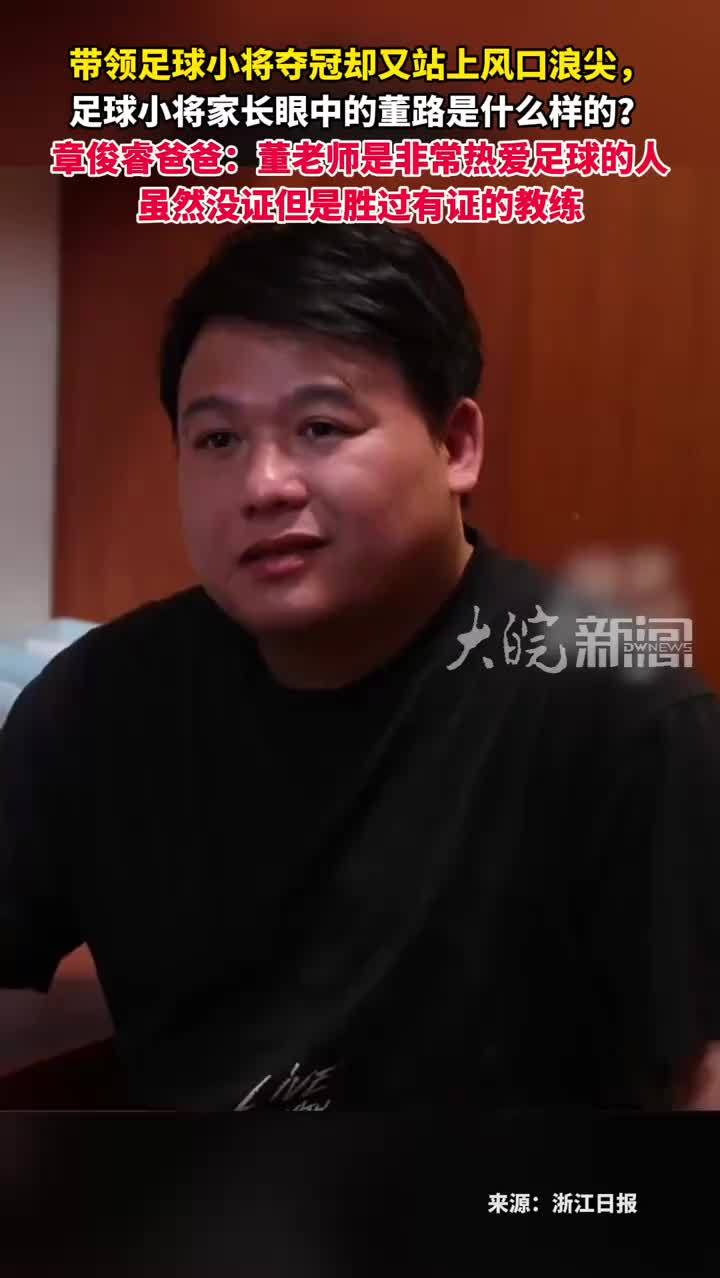 带领足球小将夺冠却又站上风口浪尖，足球小将家长眼中的董路是什么样的？章俊睿爸爸：董老师是非常热爱足球的人虽然没证但是胜过有证的教练