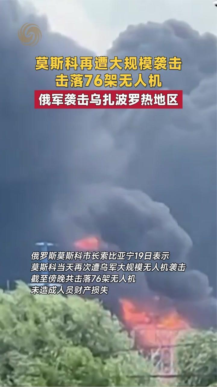 莫斯科再遭大规模袭击 击落76架无人机 俄军袭击乌扎波罗热地区