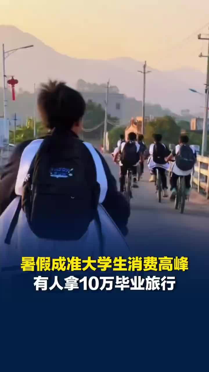 暑假成“准大学生”消费高峰，高考生一口气拿10万去毕业旅行