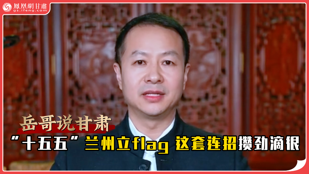 岳哥说甘肃·“十五五”兰州立flag　这套连招攒劲滴很
