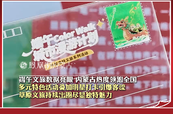 端午文旅数据亮眼 内蒙古热度领跑全国 多元特色活动叠加明星打卡引爆客流 草原文旅持续出圈尽显独特魅力