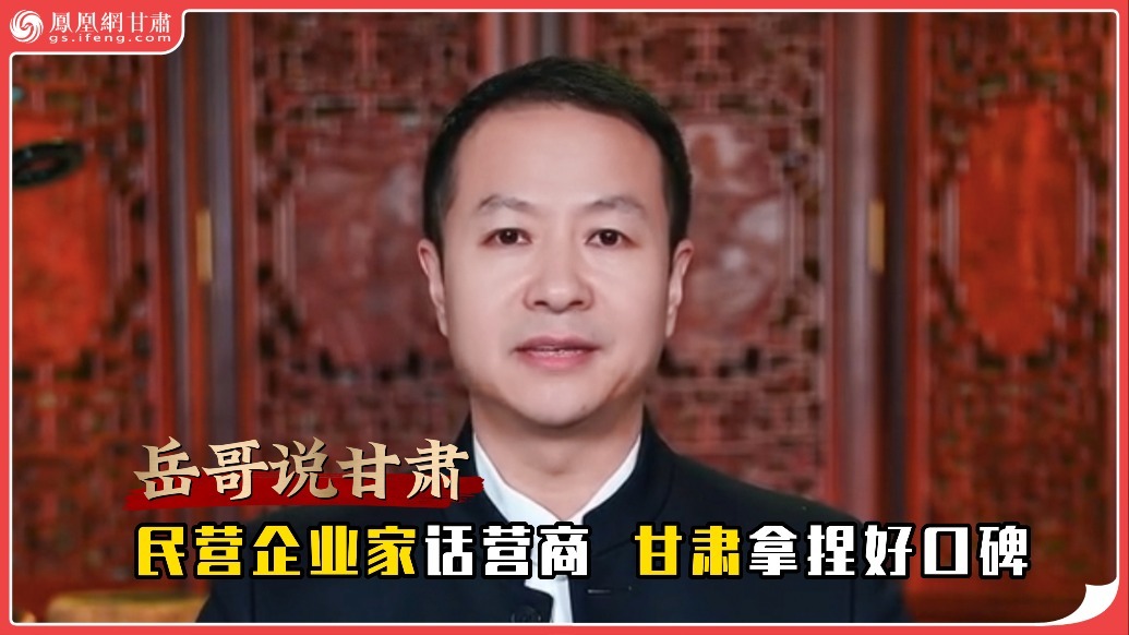 岳哥说甘肃·民营企业家话营商　甘肃拿捏好口碑