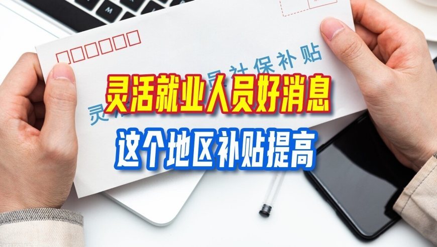 灵活就业人员好消息，这个地区补贴提高，你所在的地区有补贴吗？