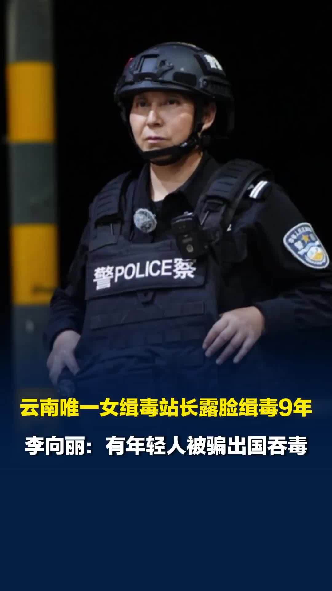云南唯一女缉毒站长李向丽露脸缉毒9年：有年轻人被骗出国吞毒，不听话就被剁手剁脚