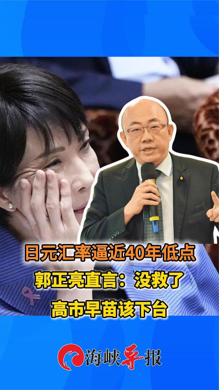 日元汇率逼近40年低点，郭正亮直言“没救了”：高市早苗该下台