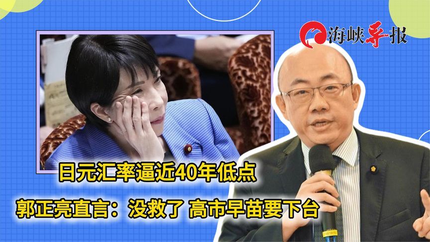 日元汇率逼近40年低点，郭正亮直言“没救了”：高市早苗该下台