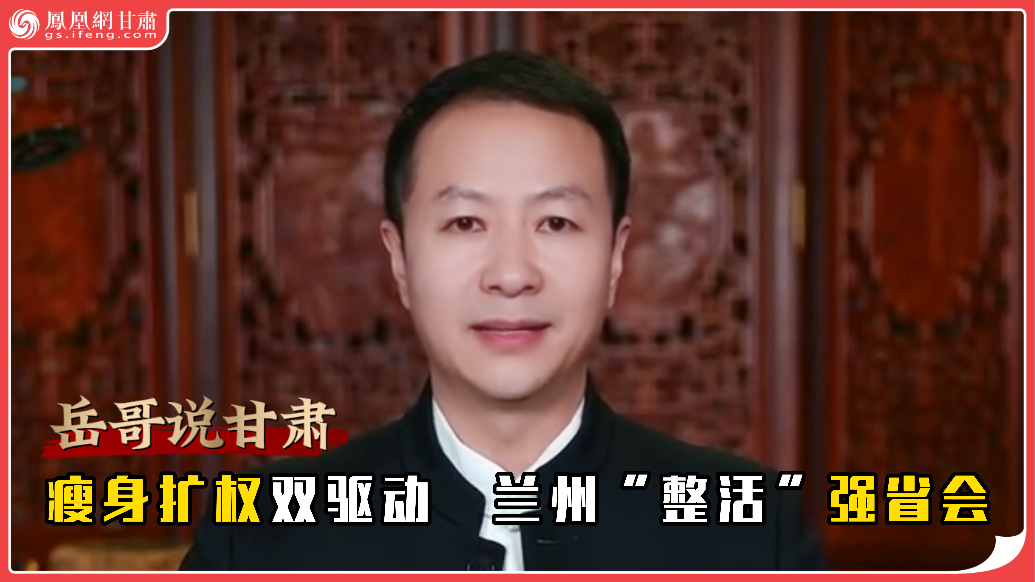 岳哥说甘肃·瘦身扩权双驱动　兰州“整活”强省会