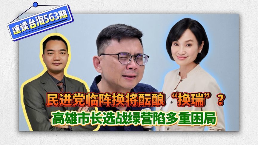 民进党临阵换将酝酿“换瑞”？高雄市长选战绿营陷多重困局