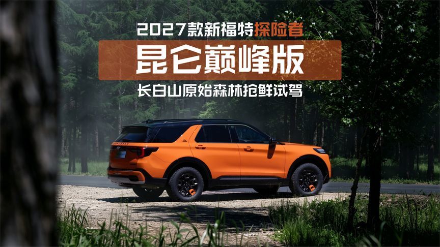 升级点全面解析！抢鲜试驾2027款新福特探险者昆仑巅峰版