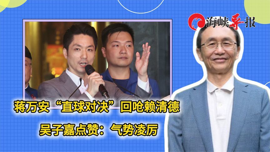 蒋万安“直球对决”回呛赖清德，吴子嘉点赞：气势凌厉