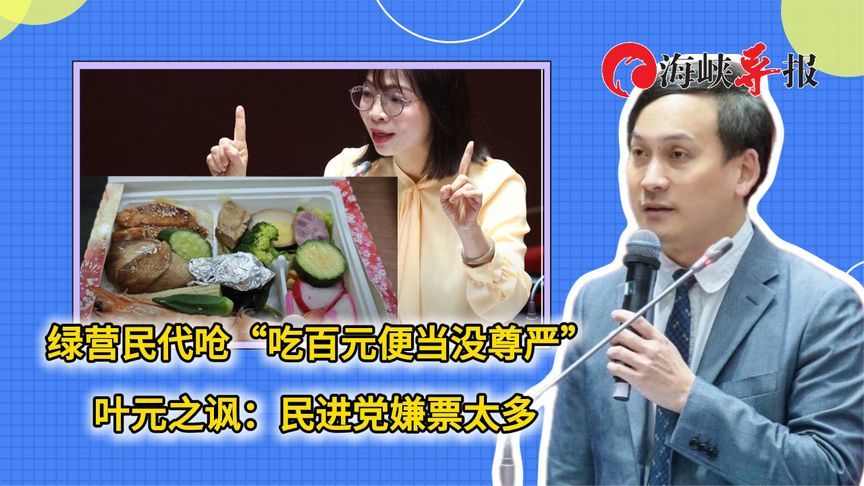 绿营民代呛“吃百元便当没尊严”，叶元之讽：民进党嫌票太多