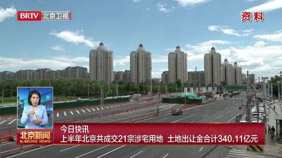 上半年北京共成交21宗涉宅用地 土地出让金合计340.11亿元