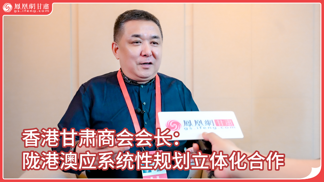 视频丨香港甘肃商会会长：陇港澳应系统性规划立体化合作