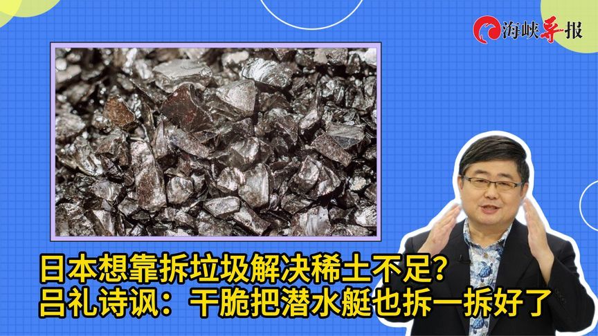日本想靠拆垃圾解决稀土不足？吕礼诗讽：干脆把潜水艇也拆一拆好了
