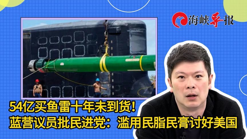 54亿买鱼雷十年未到货！蓝营议员批民进党：滥用民脂民膏讨好美国