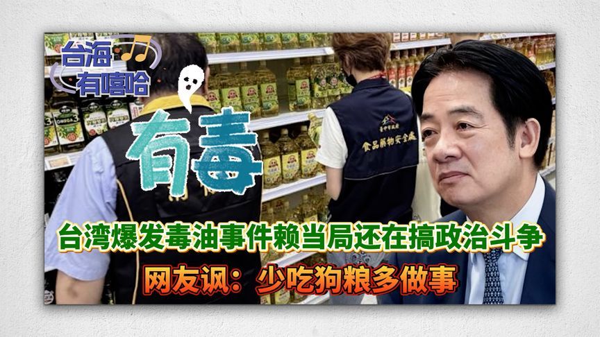 台湾爆发毒油事件赖当局还在搞政治斗争，网友讽：少吃狗粮多做事