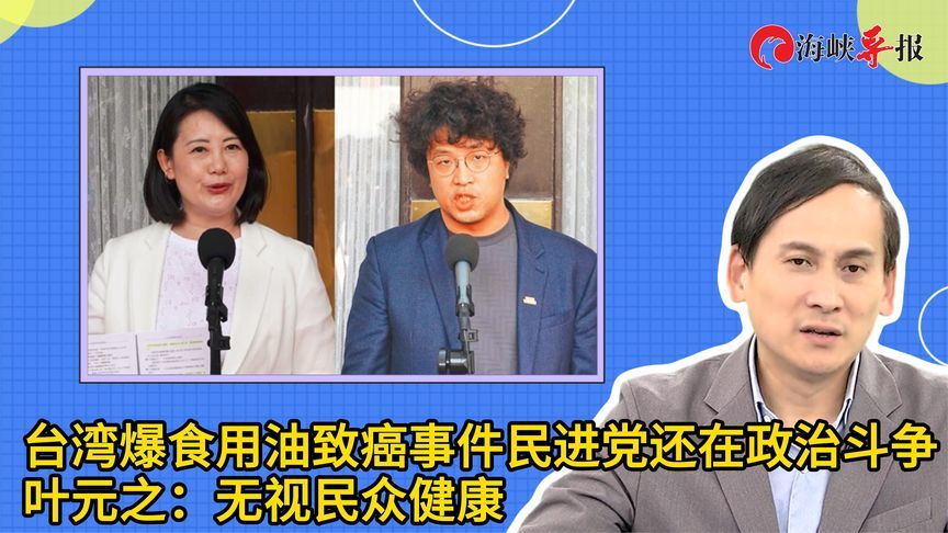 台湾爆致癌油事件，民进党还在政治斗争，叶元之批：无视民众健康